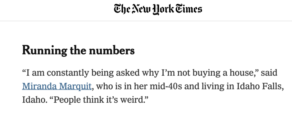 Clip from The New York Times that reads: "I am constantly being asked why I'm not buying a house," said Miranda Marquit, who is in her mid-forties and living in Idaho Falls, Idaho. "People think it's weird."